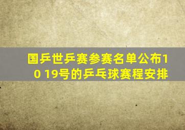 国乒世乒赛参赛名单公布10 19号的乒乓球赛程安排